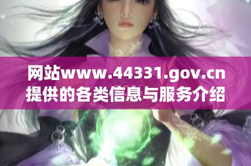 网站www.44331.gov.cn提供的各类信息与服务介绍