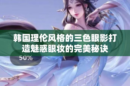 韩国理伦风格的三色眼影打造魅惑眼妆的完美秘诀