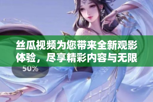 丝瓜视频为您带来全新观影体验，尽享精彩内容与无限乐趣