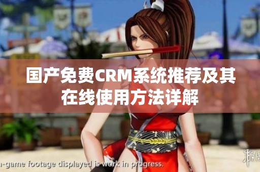 国产免费CRM系统推荐及其在线使用方法详解