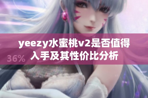 yeezy水蜜桃v2是否值得入手及其性价比分析