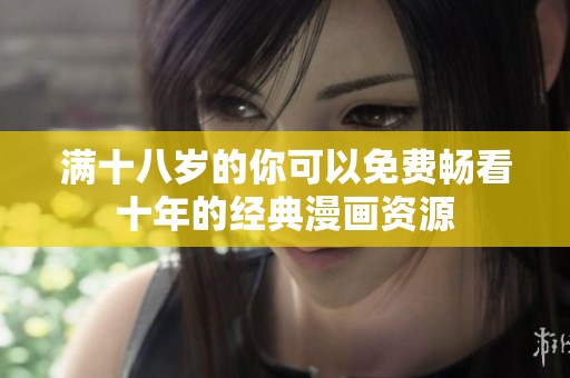 满十八岁的你可以免费畅看十年的经典漫画资源