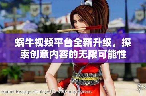 蜗牛视频平台全新升级，探索创意内容的无限可能性