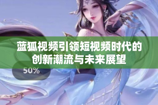 蓝狐视频引领短视频时代的创新潮流与未来展望