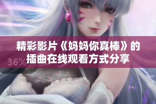 精彩影片《妈妈你真棒》的插曲在线观看方式分享