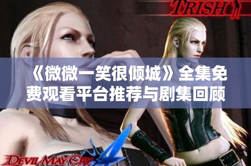 《微微一笑很倾城》全集免费观看平台推荐与剧集回顾