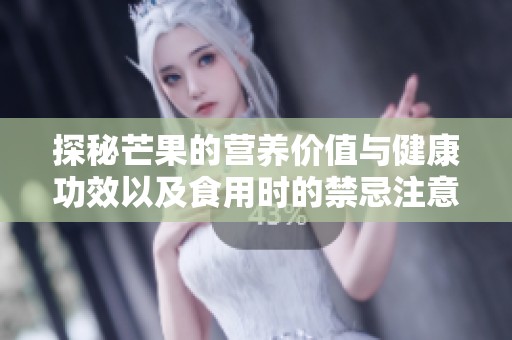 探秘芒果的营养价值与健康功效以及食用时的禁忌注意事项