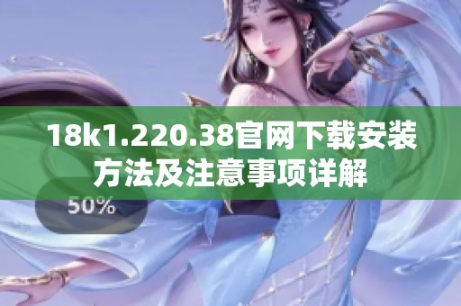 18k1.220.38官网下载安装方法及注意事项详解