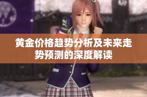 黄金价格趋势分析及未来走势预测的深度解读