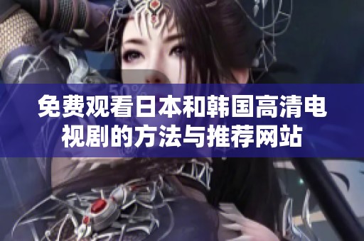 免费观看日本和韩国高清电视剧的方法与推荐网站