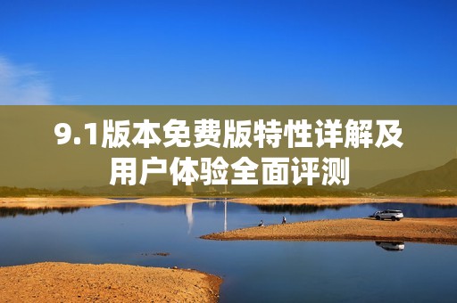 9.1版本免费版特性详解及用户体验全面评测