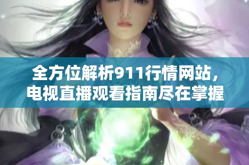 全方位解析911行情网站，电视直播观看指南尽在掌握中