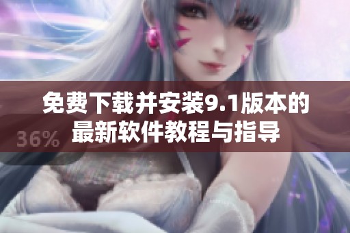 免费下载并安装9.1版本的最新软件教程与指导