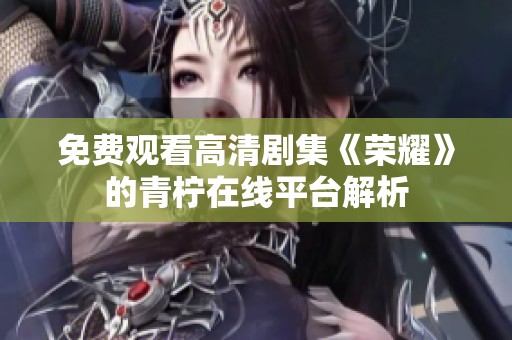免费观看高清剧集《荣耀》的青柠在线平台解析