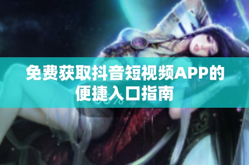 免费获取抖音短视频APP的便捷入口指南