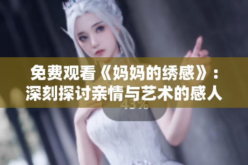免费观看《妈妈的绣感》：深刻探讨亲情与艺术的感人故事