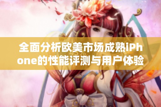 全面分析欧美市场成熟iPhone的性能评测与用户体验