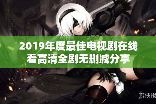 2019年度最佳电视剧在线看高清全剧无删减分享