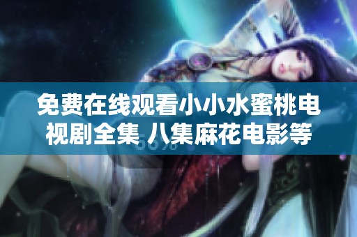 免费在线观看小小水蜜桃电视剧全集 八集麻花电影等你来欣赏