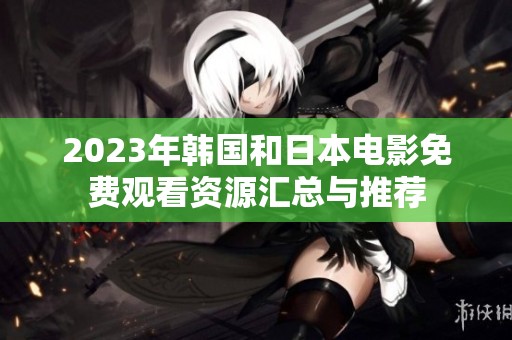 2023年韩国和日本电影免费观看资源汇总与推荐