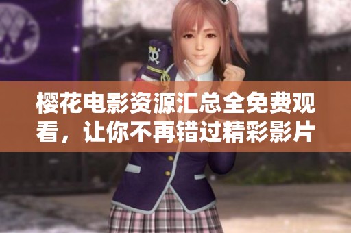 樱花电影资源汇总全免费观看，让你不再错过精彩影片