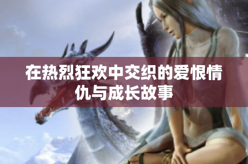在热烈狂欢中交织的爱恨情仇与成长故事