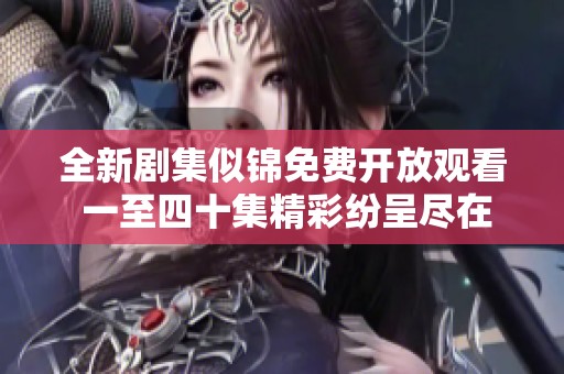 全新剧集似锦免费开放观看 一至四十集精彩纷呈尽在其中