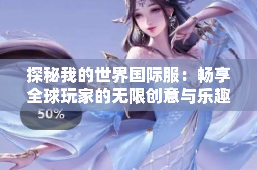 探秘我的世界国际服：畅享全球玩家的无限创意与乐趣