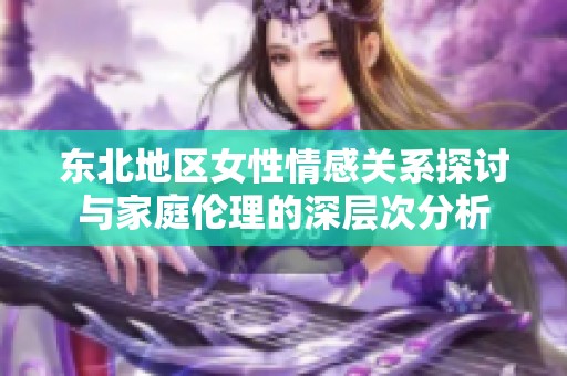 东北地区女性情感关系探讨与家庭伦理的深层次分析