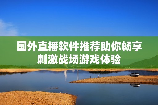 国外直播软件推荐助你畅享刺激战场游戏体验