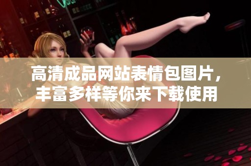 高清成品网站表情包图片，丰富多样等你来下载使用