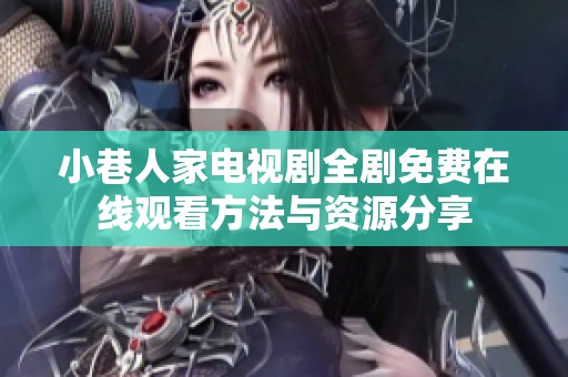 小巷人家电视剧全剧免费在线观看方法与资源分享
