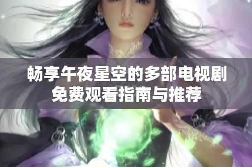 畅享午夜星空的多部电视剧免费观看指南与推荐
