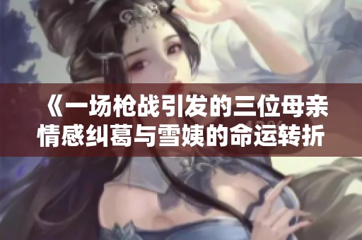 《一场枪战引发的三位母亲情感纠葛与雪姨的命运转折》