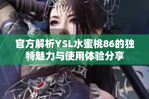 官方解析YSL水蜜桃86的独特魅力与使用体验分享