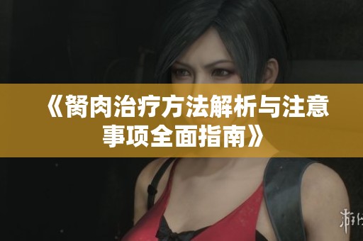 《胬肉治疗方法解析与注意事项全面指南》