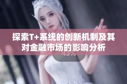 探索T+系统的创新机制及其对金融市场的影响分析