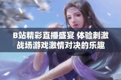 B站精彩直播盛宴 体验刺激战场游戏激情对决的乐趣