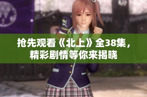 抢先观看《北上》全38集，精彩剧情等你来揭晓