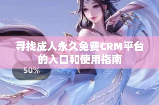 寻找成人永久免费CRM平台的入口和使用指南