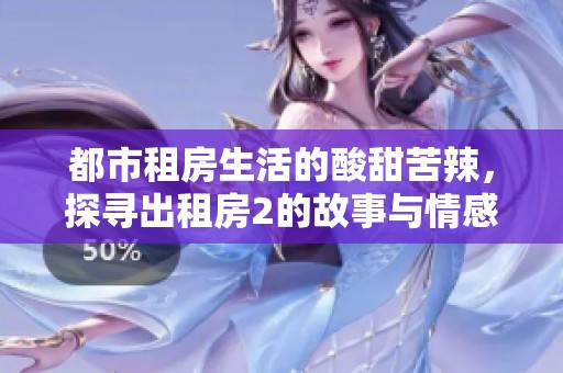 都市租房生活的酸甜苦辣，探寻出租房2的故事与情感交织