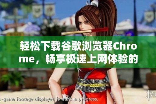 轻松下载谷歌浏览器Chrome，畅享极速上网体验的方法与步骤