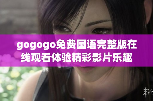 gogogo免费国语完整版在线观看体验精彩影片乐趣