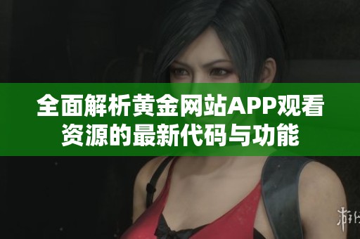 全面解析黄金网站APP观看资源的最新代码与功能