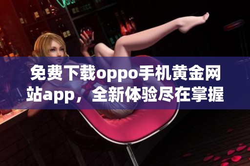 免费下载oppo手机黄金网站app，全新体验尽在掌握之中