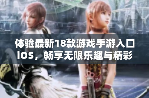 体验最新18款游戏手游入口iOS，畅享无限乐趣与精彩冒险