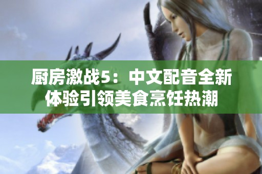 厨房激战5：中文配音全新体验引领美食烹饪热潮