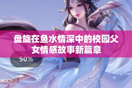 盘旋在鱼水情深中的校园父女情感故事新篇章