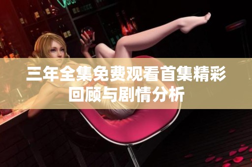 三年全集免费观看首集精彩回顾与剧情分析