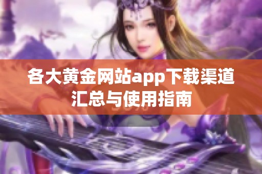 各大黄金网站app下载渠道汇总与使用指南